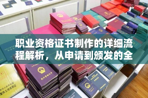 临潼职业资格证书制作的详细流程解析，从申请到颁发的全方位指南