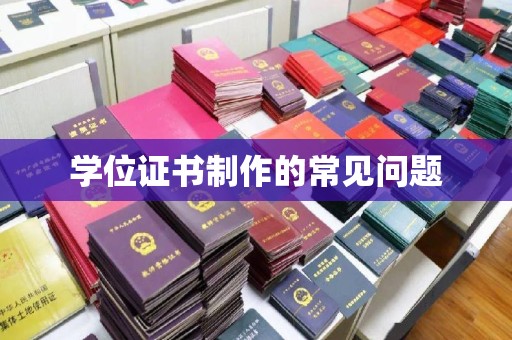 全州学位证书制作的常见问题