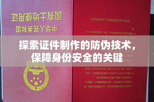 赤水探索证件制作的防伪技术，保障身份安全的关键
