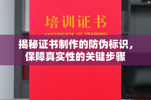 鹤城揭秘证书制作的防伪标识，保障真实性的关键步骤