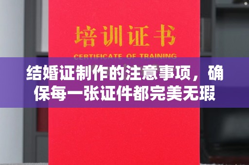 灵宝结婚证制作的注意事项，确保每一张证件都完美无瑕