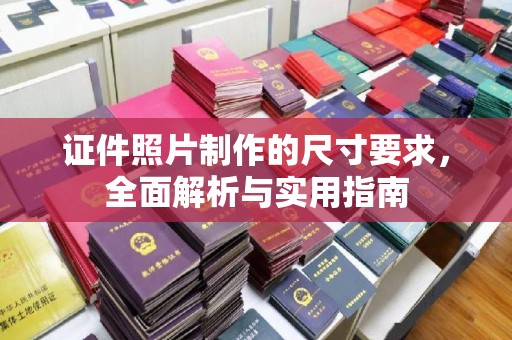 滨江证件照片制作的尺寸要求，全面解析与实用指南