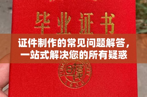 应县证件制作的常见问题解答，一站式解决您的所有疑惑