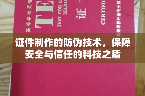 湟源证件制作的防伪技术，保障安全与信任的科技之盾